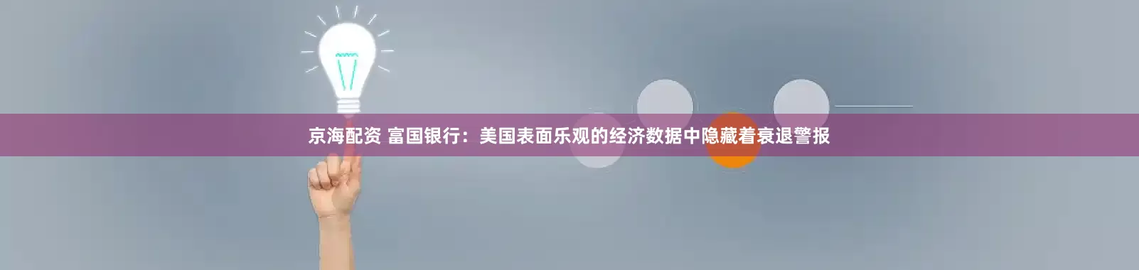 京海配资 富国银行:美国表面乐观的经济数据中隐藏着衰退警报