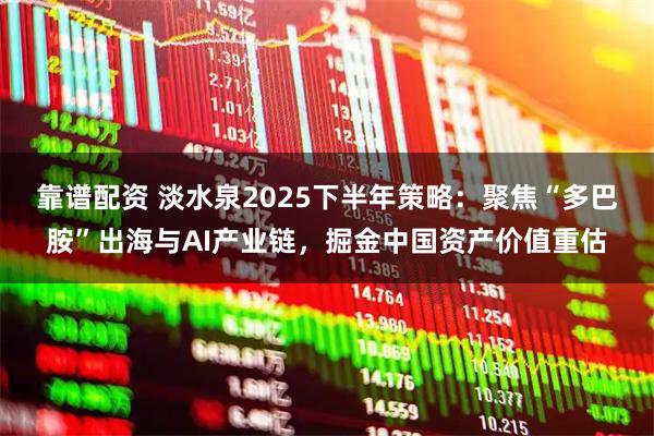 靠谱配资 淡水泉2025下半年策略：聚焦“多巴胺”出海与AI产业链，掘金中国资产价值重估