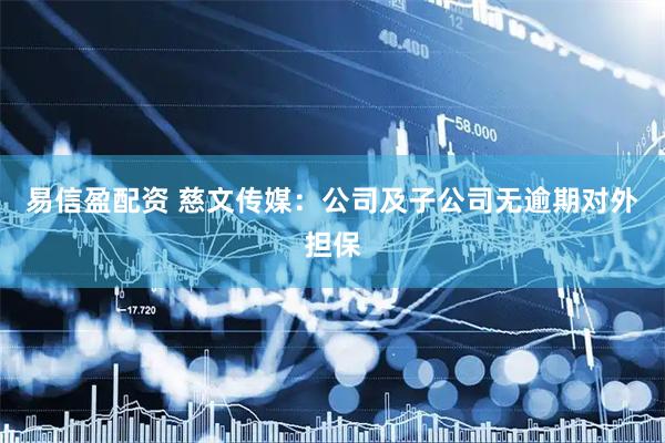 易信盈配资 慈文传媒：公司及子公司无逾期对外担保