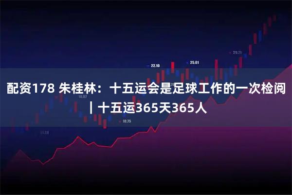 配资178 朱桂林：十五运会是足球工作的一次检阅｜十五运365天365人