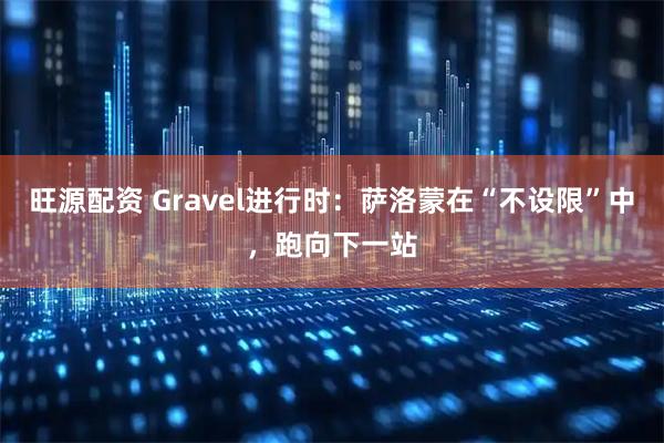 旺源配资 Gravel进行时:萨洛蒙在“不设限”中,跑向下一站