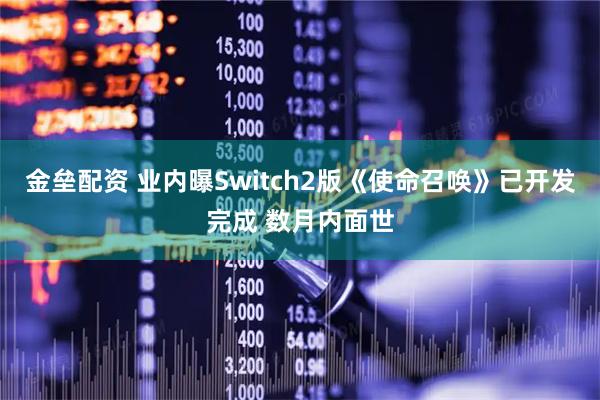 金垒配资 业内曝Switch2版《使命召唤》已开发完成 数月内面世