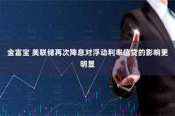 金富宝 美联储再次降息对浮动利率信贷的影响更明显