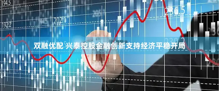 双融优配 兴泰控股金融创新支持经济平稳开局
