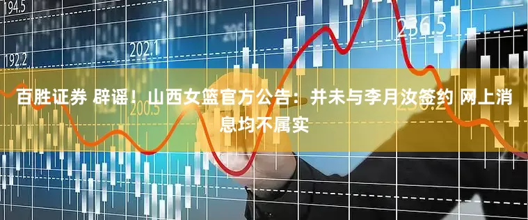 百胜证券 辟谣！山西女篮官方公告：并未与李月汝签约 网上消息均不属实