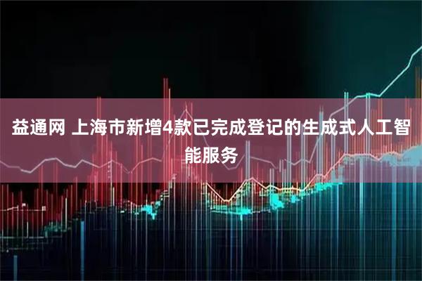 益通网 上海市新增4款已完成登记的生成式人工智能服务